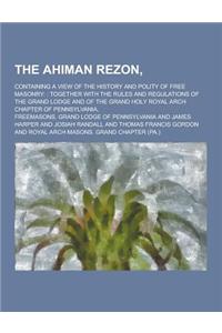 The Ahiman Rezon; Containing a View of the History and Polity of Free Masonry: : Together with the Rules and Regulations of the Grand Lodge and of the