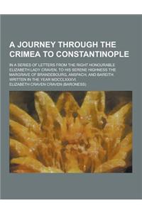 A Journey Through the Crimea to Constantinople; In a Series of Letters from the Right Honourable Elizabeth Lady Craven, to His Serene Highness the M