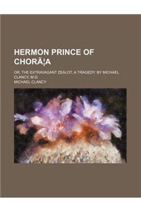 Hermon Prince of Choraea; Or, the Extravagant Zealot, a Tragedy. by Michael Clancy, M.D.