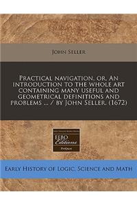 Practical Navigation, Or, an Introduction to the Whole Art Containing Many Useful and Geometrical Definitions and Problems ... / By John Seller. (1672)