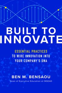 Built to Innovate: Essential Practices to Wire Innovation into Your Company’s DNA