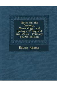 Notes on the Geology, Mineralogy, and Springs of England and Wales
