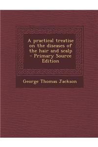 Practical Treatise on the Diseases of the Hair and Scalp