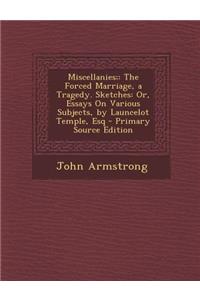 Miscellanies;: The Forced Marriage, a Tragedy. Sketches: Or, Essays on Various Subjects, by Launcelot Temple, Esq