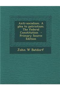 Anti-Socialism. a Plea to Patriotism. the Federal Constitution