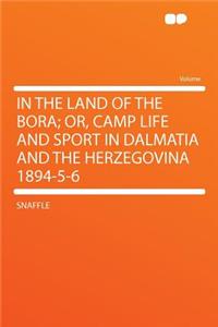In the Land of the Bora; Or, Camp Life and Sport in Dalmatia and the Herzegovina 1894-5-6