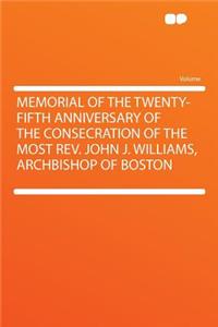 Memorial of the Twenty-Fifth Anniversary of the Consecration of the Most REV. John J. Williams, Archbishop of Boston