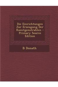 Die Einrichtungen Zur Erzeugung Der Roentgenstrahlen - Primary Source Edition