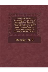 Industrial Fishery Technology: A Survey of Methods for Domestic Harvesting, Preservation, and Processing of Fish Used for Food and for Industrial Products - Primary Source Edition