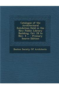 Catalogue of the Architectural Exhibition Held in the New Public Library Building, Oct. 28 to Nov. 4 ...