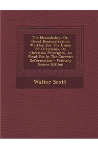 The Messiahship, Or, Great Demonstration: Written for the Union of Christians, on Christian Principles, as Plead for in the Current Reformation