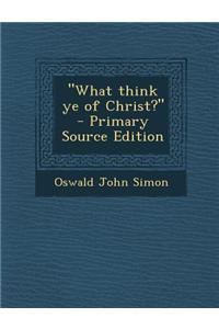 What Think Ye of Christ?