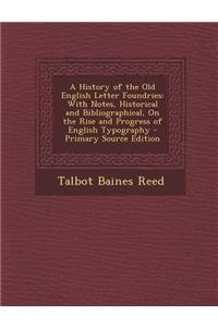 A History of the Old English Letter Foundries: With Notes, Historical and Bibliographical, on the Rise and Progress of English Typography