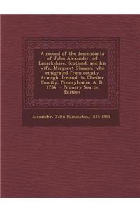 A Record of the Descendants of John Alexander, of Lanarkshire, Scotland, and His Wife, Margaret Glasson, Who Emigrated from County Armagh, Ireland, to