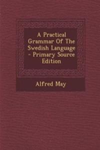 A Practical Grammar of the Swedish Language - Primary Source Edition