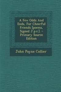 A Few Odds and Ends, for Cheerful Friends [Poems, Signed J.P.C.]. - Primary Source Edition