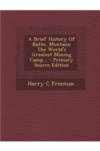 A Brief History of Butte, Montana: The World's Greatest Mining Camp...: The World's Greatest Mining Camp...