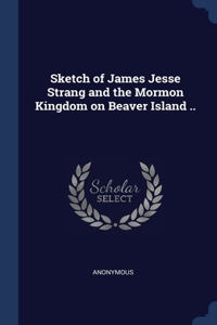 Sketch of James Jesse Strang and the Mormon Kingdom on Beaver Island ..