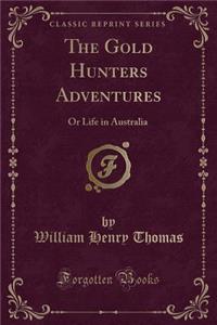 The Gold Hunters Adventures: Or Life in Australia (Classic Reprint)