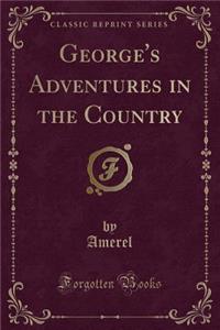 George's Adventures in the Country (Classic Reprint)