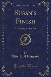 Susan's Finish: A Comedy in One Act (Classic Reprint)