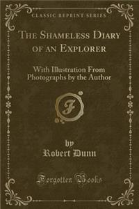 The Shameless Diary of an Explorer: With Illustration from Photographs by the Author (Classic Reprint)