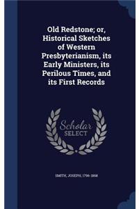 Old Redstone; or, Historical Sketches of Western Presbyterianism, its Early Ministers, its Perilous Times, and its First Records