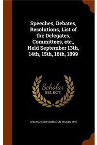 Speeches, Debates, Resolutions, List of the Delegates, Committees, etc., Held September 13th, 14th, 15th, 16th, 1899