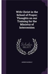With Christ in the School of Prayer; Thoughts on our Training for the Ministry of Intercession