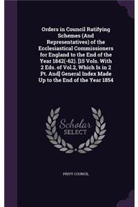 Orders in Council Ratifying Schemes (And Representatives) of the Ecclesiastical Commissioners for England to the End of the Year 1842(-62). [15 Vols. With 2 Eds. of Vol.2, Which Is in 2 Pt. And] General Index Made Up to the End of the Year 1854
