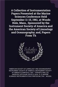 A Collection of Instrumentation Papers Presented at the Marine Sciences Conference Held September 11-15, 1961, at Woods Hole, Mass., Sponsored by the Instrument Society of America and the American Society of Limnology and Oceanography; and, Papers