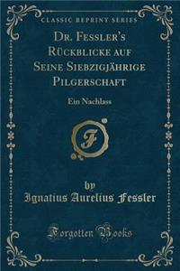Dr. Fessler's Rï¿½ckblicke Auf Seine Siebzigjï¿½hrige Pilgerschaft: Ein Nachlass (Classic Reprint)