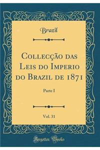 Collecï¿½ï¿½o Das Leis Do Imperio Do Brazil de 1871, Vol. 31: Parte I (Classic Reprint)