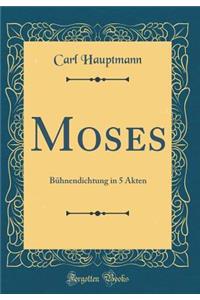 Moses: BÃ¼hnendichtung in 5 Akten (Classic Reprint)