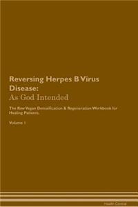 Reversing Herpes B Virus Disease: As God Intended the Raw Vegan Plant-Based Detoxification & Regeneration Workbook for Healing Patients. Volume 1