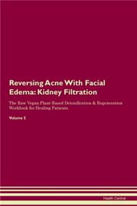 Reversing Acne With Facial Edema: Kidney Filtration The Raw Vegan Plant-Based Detoxification & Regeneration Workbook for Healing Patients. Volume 5