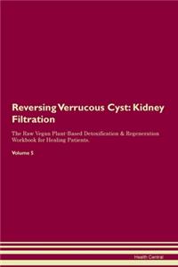 Reversing Verrucous Cyst: Kidney Filtration The Raw Vegan Plant-Based Detoxification & Regeneration Workbook for Healing Patients. Volume 5