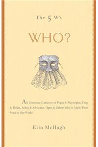 Who?: An Omnium Gatherum of Popes and Playwrights, Dogs and Dukes, Actors and Advocates, Ogres and Others Who've Made Their Mark in Our World (5 Ws)