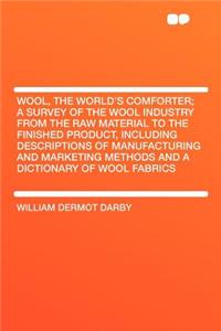 Wool, the World's Comforter; A Survey of the Wool Industry from the Raw Material to the Finished Product, Including Descriptions of Manufacturing and
