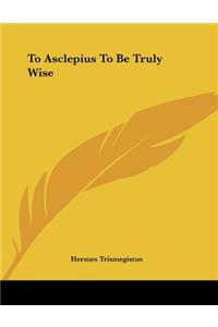 To Asclepius to Be Truly Wise