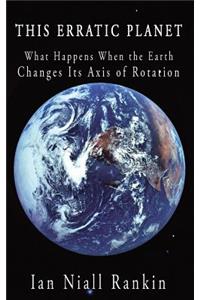 This Erratic Planet: What Happens When the Earth Changes Its Axis of Rotation