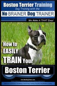 Boston Terrier Training - Dog Training with the No BRAINER Dog TRAINER We Make it THAT Easy!