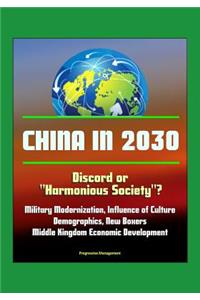 China in 2030 - Discord or Harmonious Society? Military Modernization, Influence of Culture, Demographics, New Boxers, Middle Kingdom Economic Development