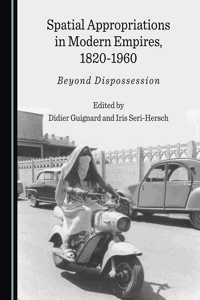 Spatial Appropriations in Modern Empires, 1820-1960: Beyond Dispossession