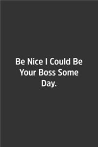 Be Nice I Could Be Your Boss Some Day.