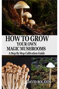 How to Grow Your Own Magic Mushrooms