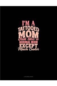 I'm A Tattooed Mom Just Like A Normal Mom Except Much Cooler