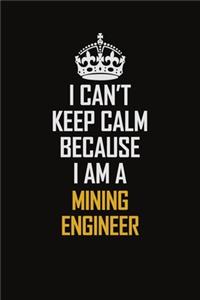 I Can't Keep Calm Because I Am A Mining Engineer