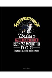 Always Be Yourself Unless You Can Be A Bernese Mountain Dog Then Be A Bernese Mountain Dog