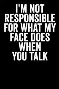I'm Not Responsible For What My Face Does When You Talk